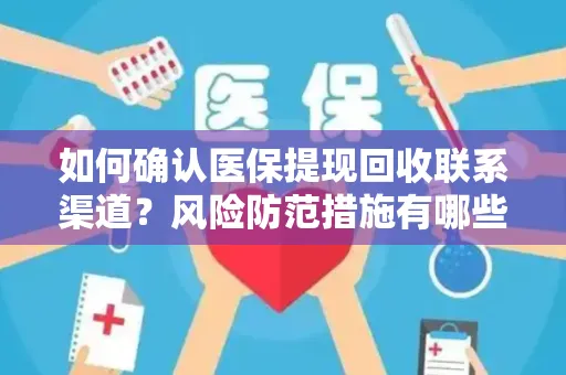 如何确认医保提现回收联系渠道？风险防范措施有哪些？